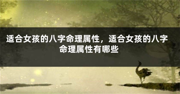 适合女孩的八字命理属性,适合女孩的八字命理属性有哪些