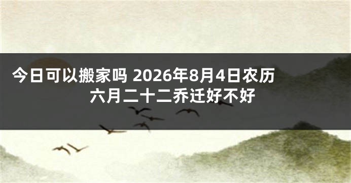 今日可以搬家吗 2026年8月4日农历六月二十二乔迁好不好