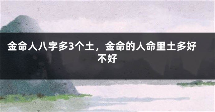 金命人八字多3个土，金命的人命里土多好不好