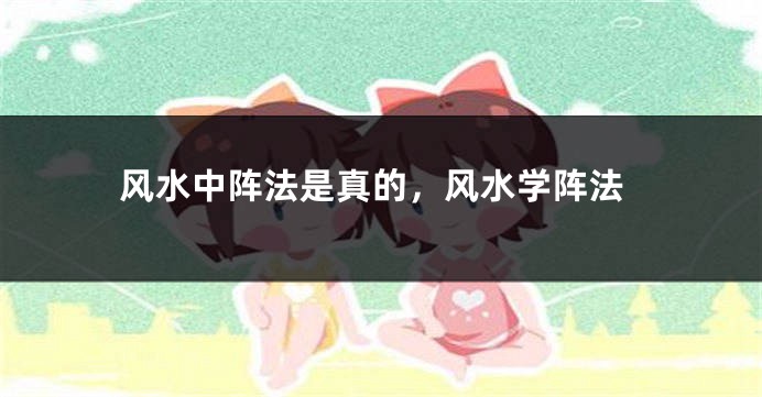 风水中阵法是真的,风水学阵法