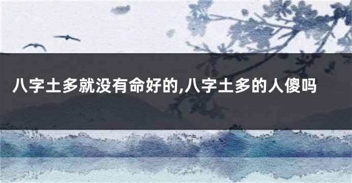 八字土多就没有命好的,八字土多的人傻吗