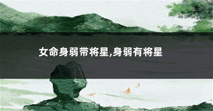 女命身弱带将星,身弱有将星