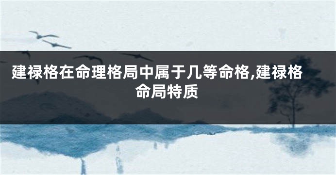 建禄格在命理格局中属于几等命格,建禄格命局特质