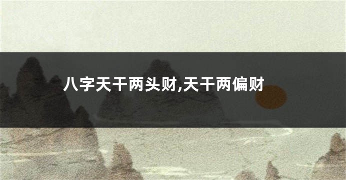 八字天干两头财,天干两偏财