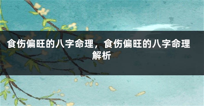 食伤偏旺的八字命理，食伤偏旺的八字命理解析