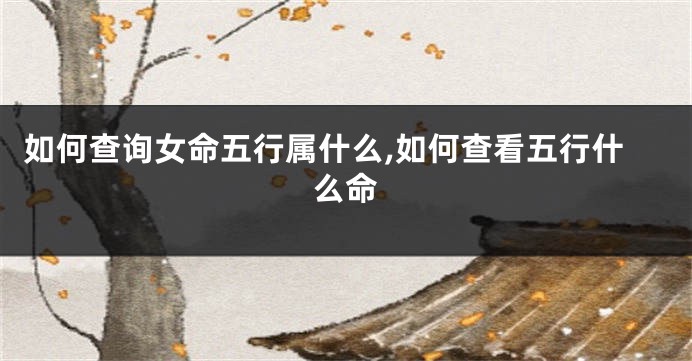 如何查询女命五行属什么,如何查看五行什么命