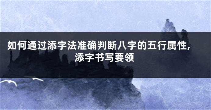 如何通过添字法准确判断八字的五行属性,添字书写要领