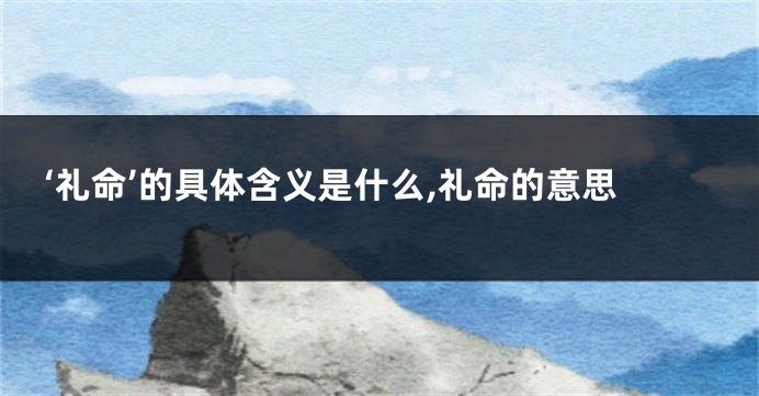 ‘礼命’的具体含义是什么,礼命的意思