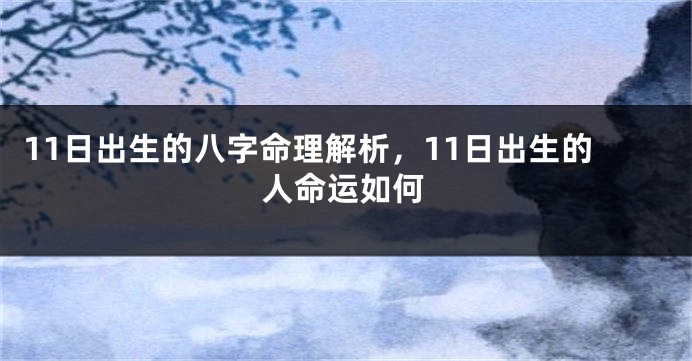 11日出生的八字命理解析,11日出生的人命运如何