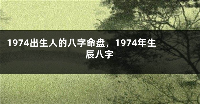 1974出生人的八字命盘，1974年生辰八字