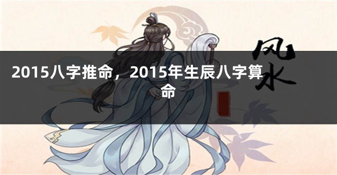 2015八字推命，2015年生辰八字算命
