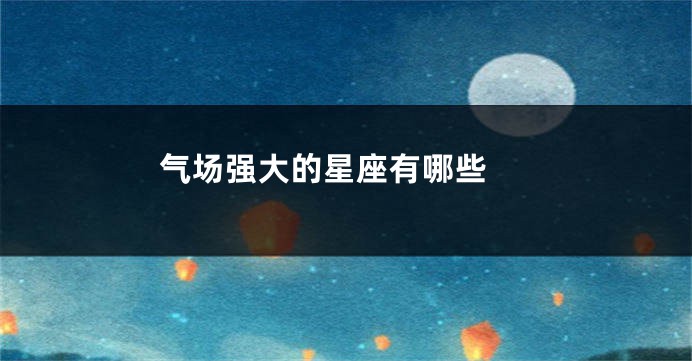 气场强大的星座有哪些
