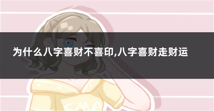 为什么八字喜财不喜印,八字喜财走财运