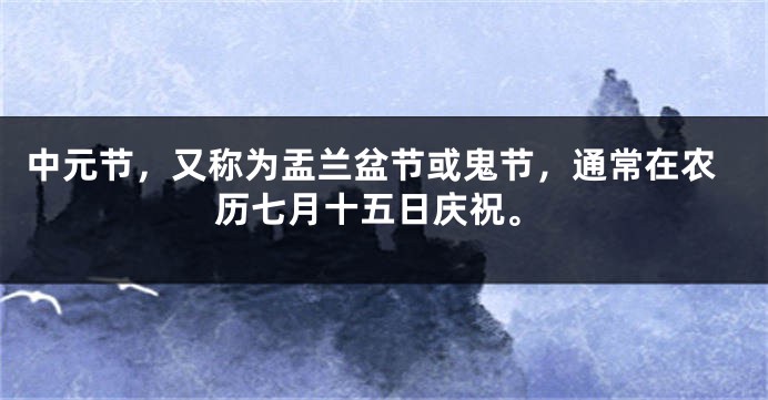 中元节,又称为盂兰盆节或鬼节,通常在农历七月十五日庆祝。