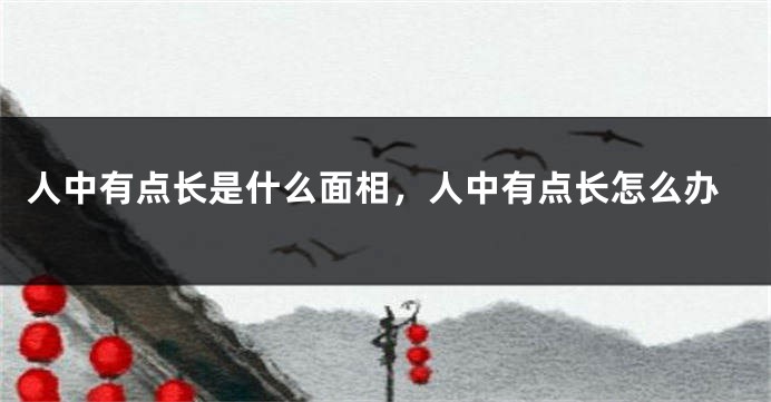 人中有点长是什么面相,人中有点长怎么办