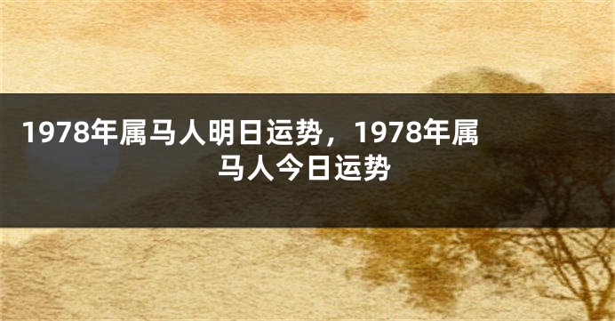 1978年属马人明日运势，1978年属马人今日运势