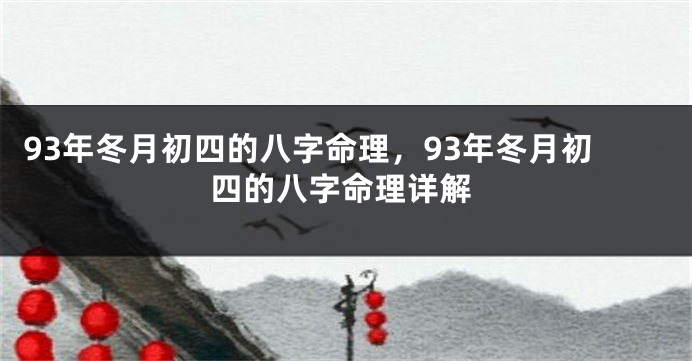 93年冬月初四的八字命理，93年冬月初四的八字命理详解
