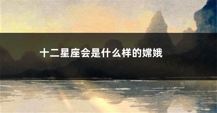 十二星座会是什么样的嫦娥