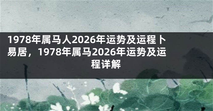 1978年属马人2026年运势及运程卜易居,1978年属马2026年运势及运程详解