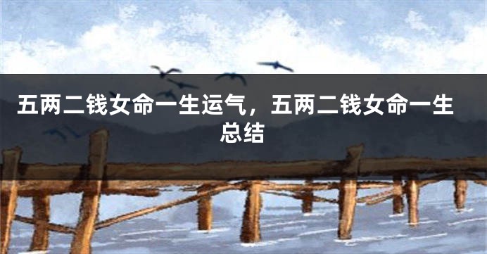 五两二钱女命一生运气,五两二钱女命一生总结