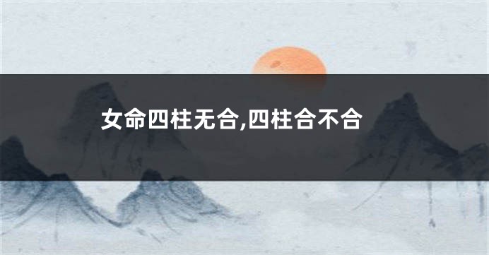 女命四柱无合,四柱合不合
