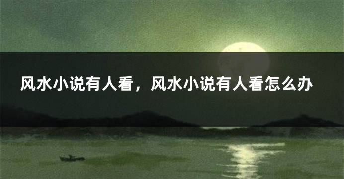 风水小说有人看，风水小说有人看怎么办