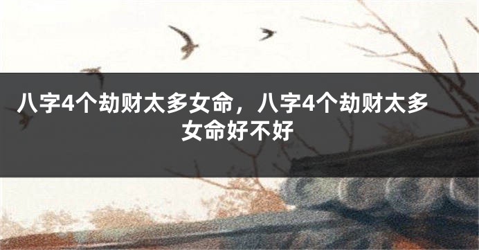 八字4个劫财太多女命,八字4个劫财太多女命好不好