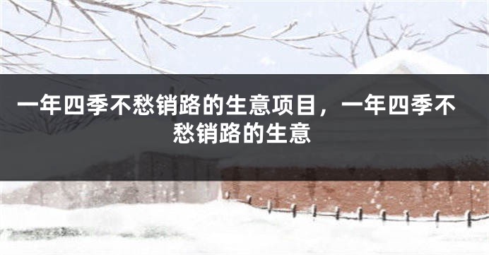 一年四季不愁销路的生意项目，一年四季不愁销路的生意