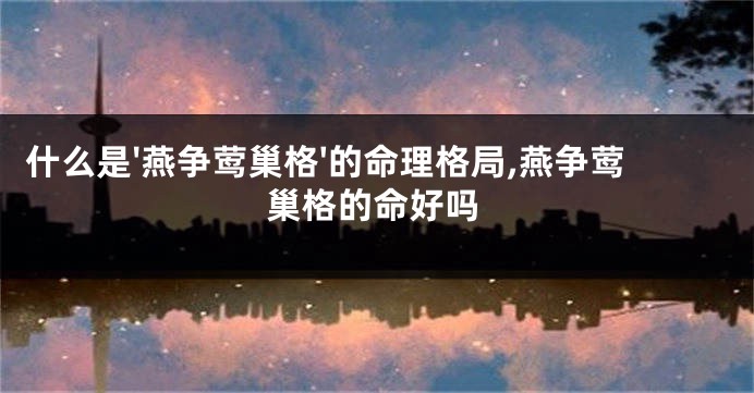 什么是'燕争莺巢格'的命理格局,燕争莺巢格的命好吗