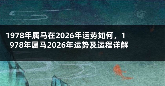 1978年属马在2026年运势如何，1978年属马2026年运势及运程详解