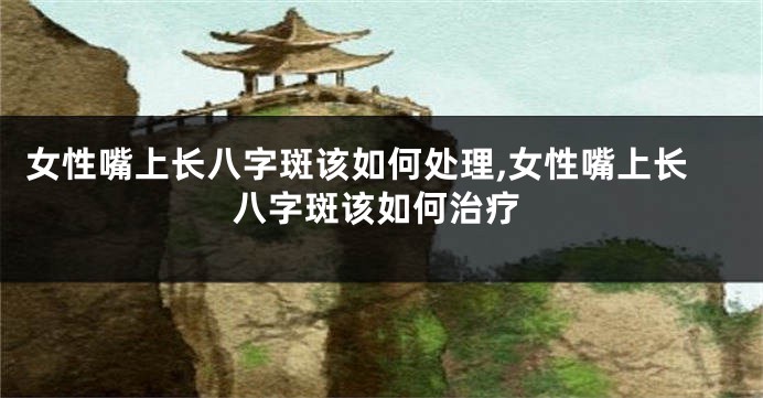 女性嘴上长八字斑该如何处理,女性嘴上长八字斑该如何治疗