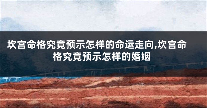 坎宫命格究竟预示怎样的命运走向,坎宫命格究竟预示怎样的婚姻
