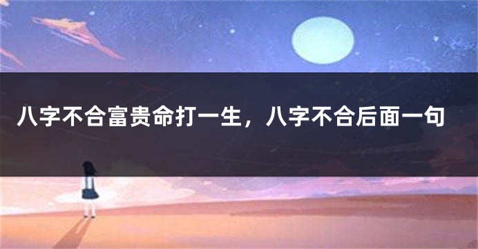 八字不合富贵命打一生，八字不合后面一句