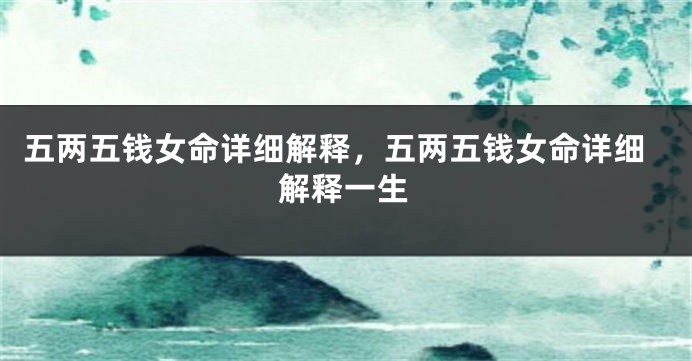 五两五钱女命详细解释,五两五钱女命详细解释一生