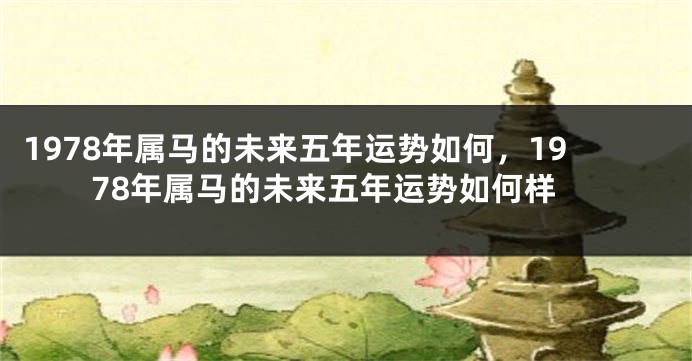 1978年属马的未来五年运势如何，1978年属马的未来五年运势如何样