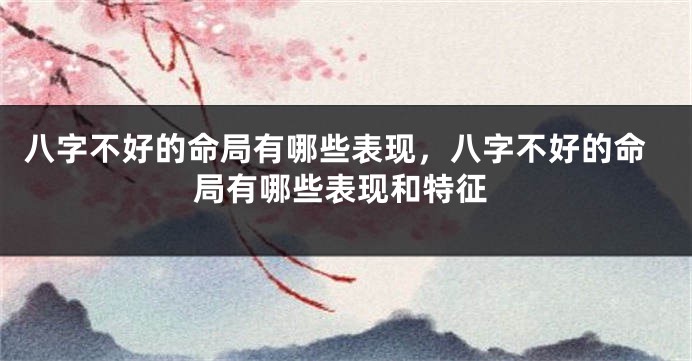 八字不好的命局有哪些表现,八字不好的命局有哪些表现和特征
