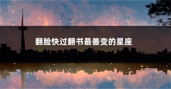 翻脸快过翻书最善变的星座