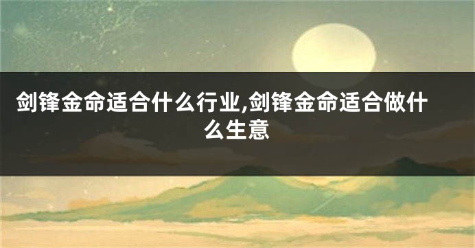 剑锋金命适合什么行业,剑锋金命适合做什么生意