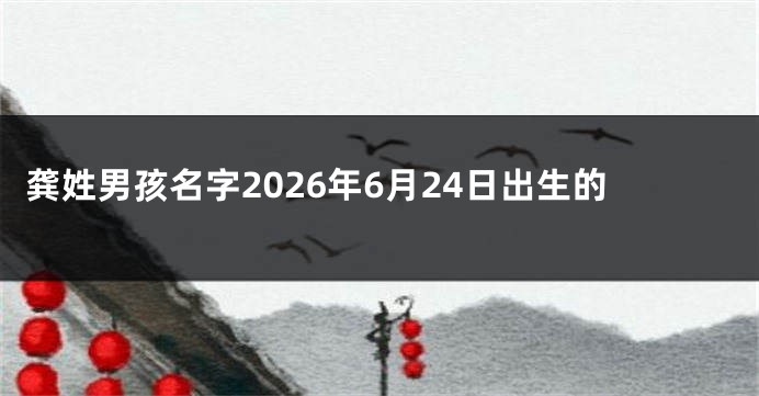 龚姓男孩名字2026年6月24日出生的