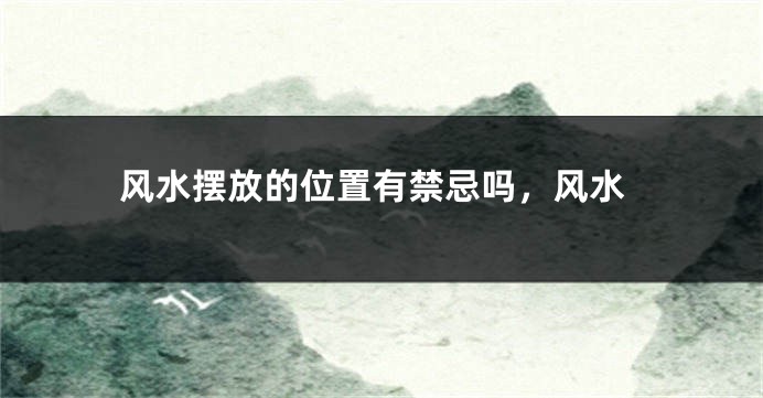 风水摆放的位置有禁忌吗，风水