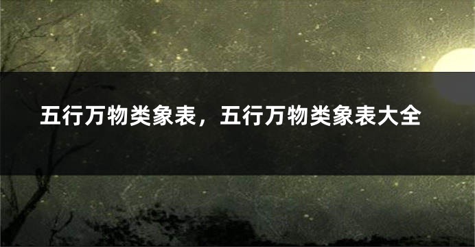 五行万物类象表，五行万物类象表大全