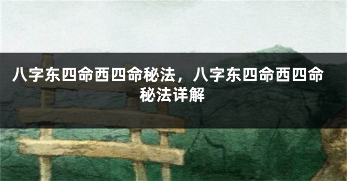 八字东四命西四命秘法，八字东四命西四命秘法详解
