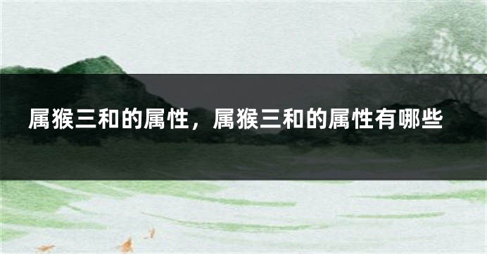属猴三和的属性，属猴三和的属性有哪些