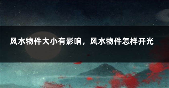 风水物件大小有影响,风水物件怎样开光