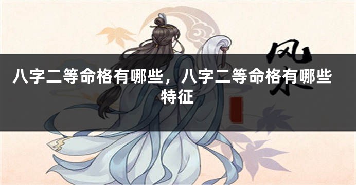 八字二等命格有哪些，八字二等命格有哪些特征