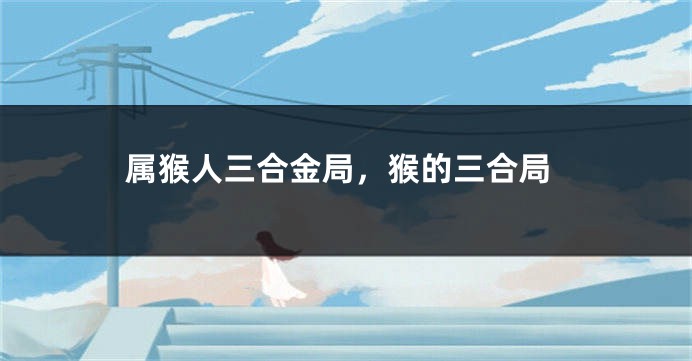属猴人三合金局，猴的三合局