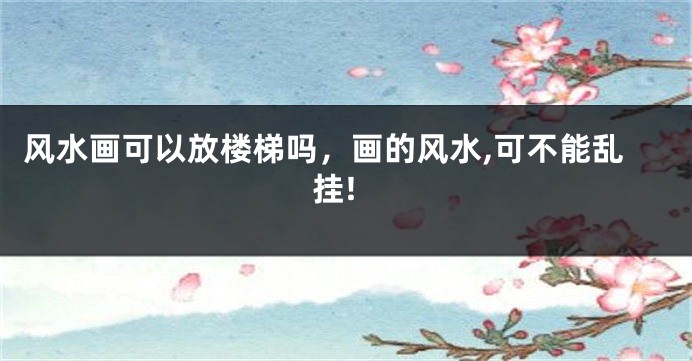 风水画可以放楼梯吗,画的风水,可不能乱挂!