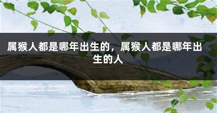 属猴人都是哪年出生的，属猴人都是哪年出生的人