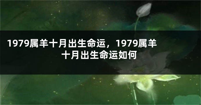 1979属羊十月出生命运,1979属羊十月出生命运如何