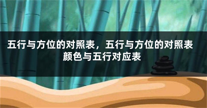 五行与方位的对照表，五行与方位的对照表颜色与五行对应表